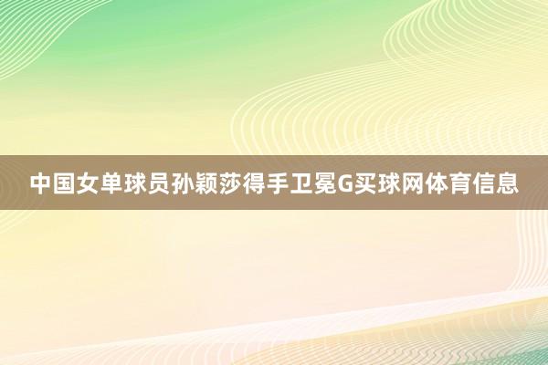 中国女单球员孙颖莎得手卫冕G买球网体育信息