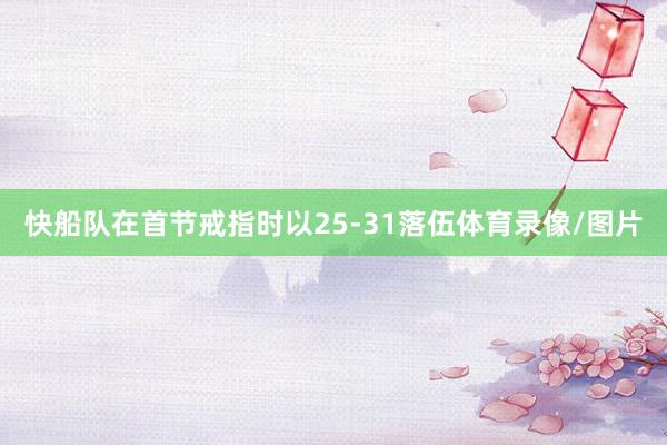快船队在首节戒指时以25-31落伍体育录像/图片