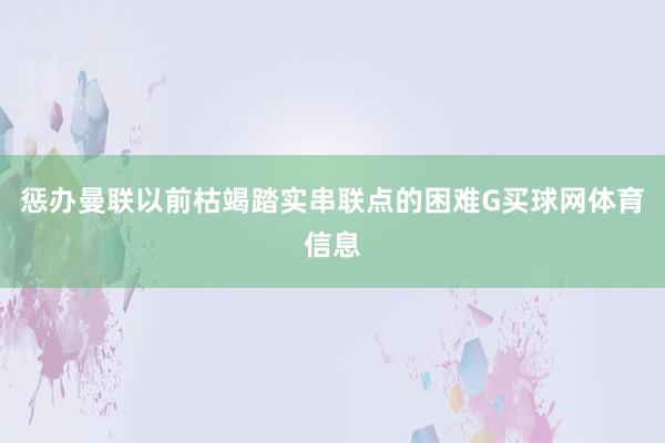 惩办曼联以前枯竭踏实串联点的困难G买球网体育信息