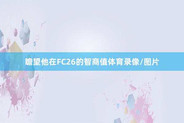瞻望他在FC26的智商值体育录像/图片