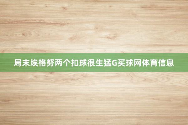 局末埃格努两个扣球很生猛G买球网体育信息