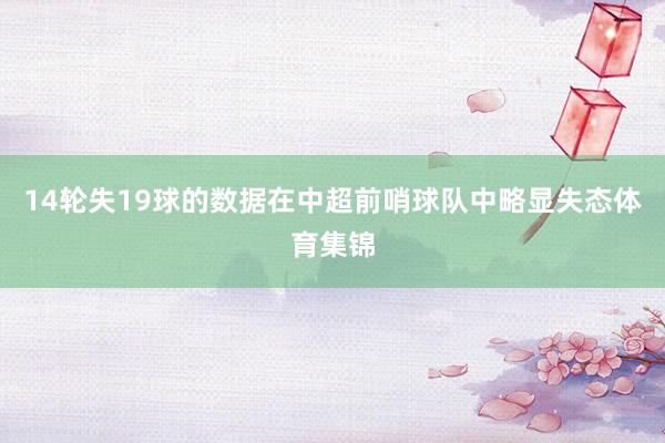 14轮失19球的数据在中超前哨球队中略显失态体育集锦
