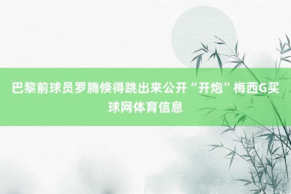 巴黎前球员罗腾倏得跳出来公开“开炮”梅西G买球网体育信息