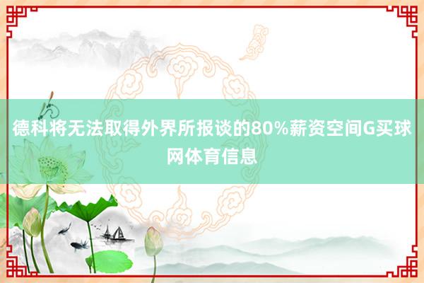 德科将无法取得外界所报谈的80%薪资空间G买球网体育信息
