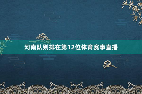 河南队则排在第12位体育赛事直播