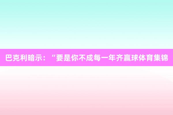 巴克利暗示:“要是你不成每一年齐赢球体育集锦