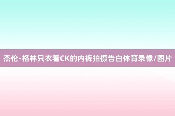 杰伦-格林只衣着CK的内裤拍摄告白体育录像/图片