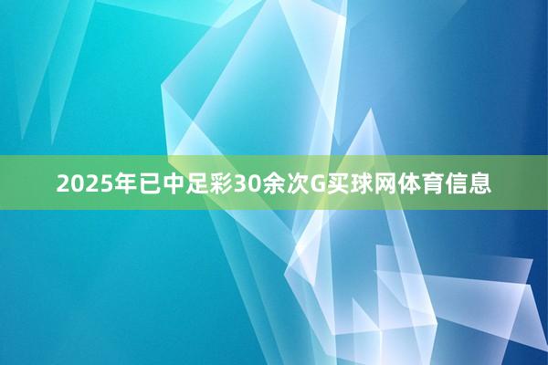 2025年已中足彩30余次G买球网体育信息