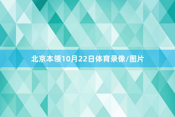 北京本领10月22日体育录像/图片