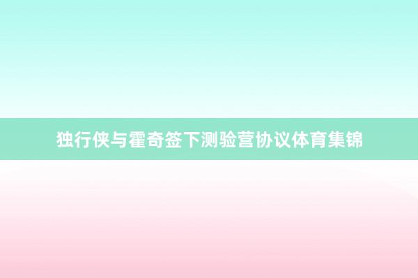 独行侠与霍奇签下测验营协议体育集锦