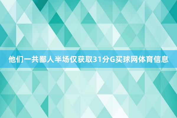他们一共鄙人半场仅获取31分G买球网体育信息