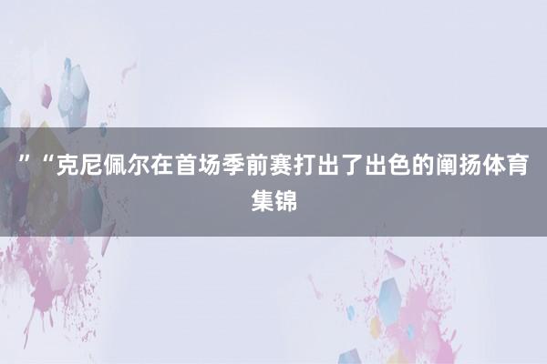 ”“克尼佩尔在首场季前赛打出了出色的阐扬体育集锦