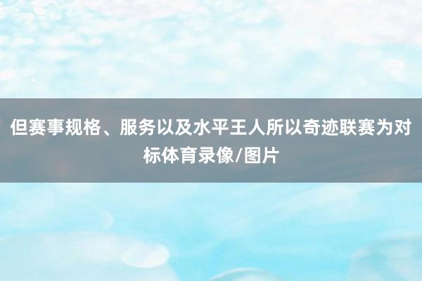 但赛事规格、服务以及水平王人所以奇迹联赛为对标体育录像/图片
