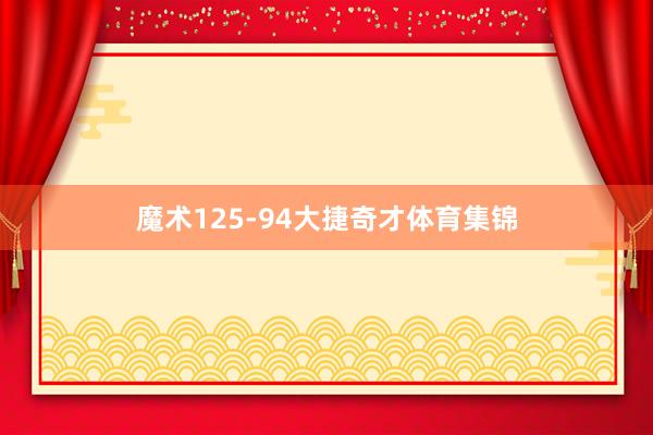 魔术125-94大捷奇才体育集锦