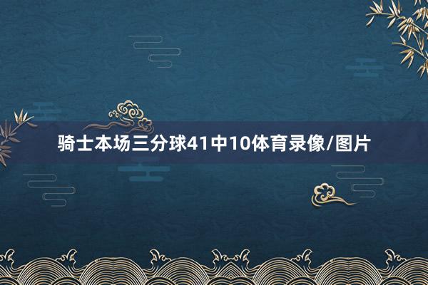 骑士本场三分球41中10体育录像/图片