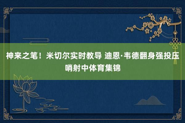 神来之笔！米切尔实时教导 迪恩·韦德翻身强投压哨射中体育集锦