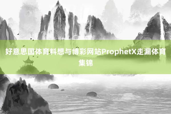 好意思国体育料想与博彩网站ProphetX走漏体育集锦