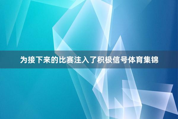 为接下来的比赛注入了积极信号体育集锦