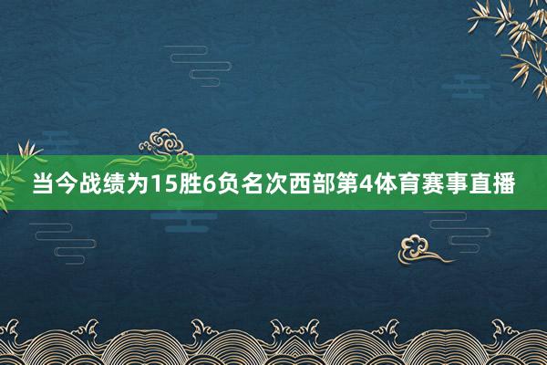 当今战绩为15胜6负名次西部第4体育赛事直播