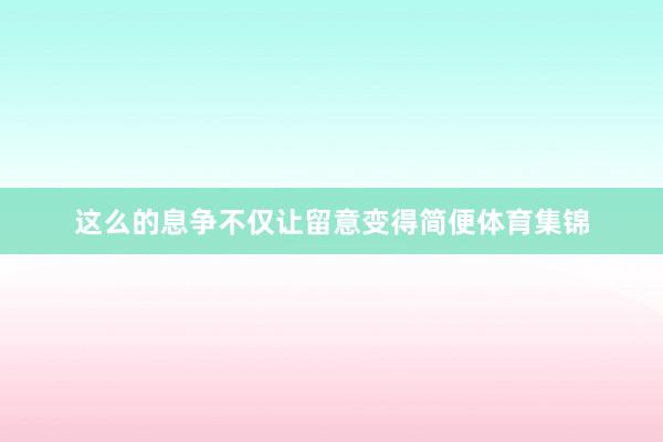 这么的息争不仅让留意变得简便体育集锦