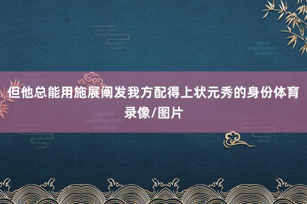 但他总能用施展阐发我方配得上状元秀的身份体育录像/图片