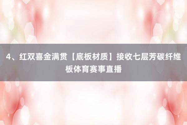 4、红双喜金满贯【底板材质】接收七层芳碳纤维板体育赛事直播