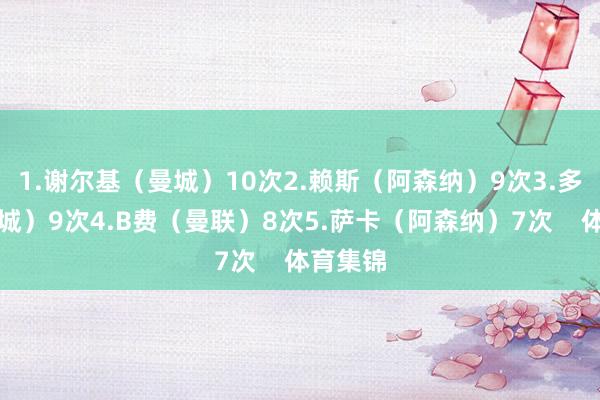 1.谢尔基（曼城）10次2.赖斯（阿森纳）9次3.多库（曼城）9次4.B费（曼联）8次5.萨卡（阿森纳）7次    体育集锦