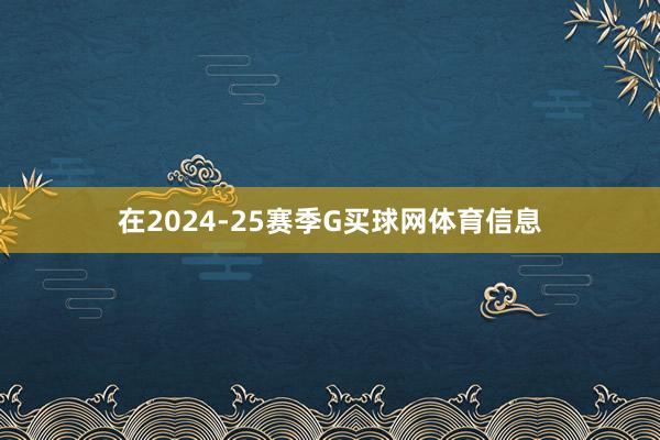 在2024-25赛季G买球网体育信息