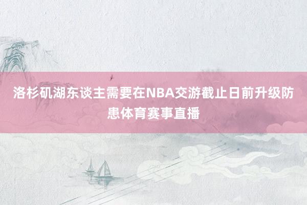 洛杉矶湖东谈主需要在NBA交游截止日前升级防患体育赛事直播
