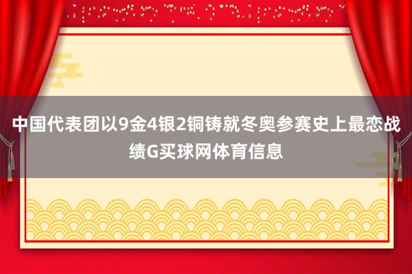 中国代表团以9金4银2铜铸就冬奥参赛史上最恋战绩G买球网体育信息