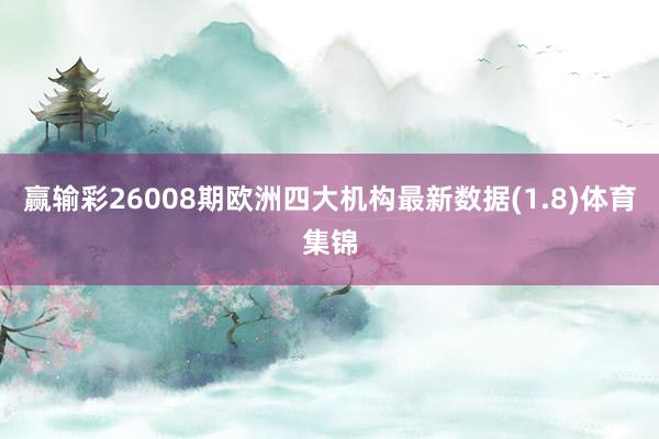 赢输彩26008期欧洲四大机构最新数据(1.8)体育集锦