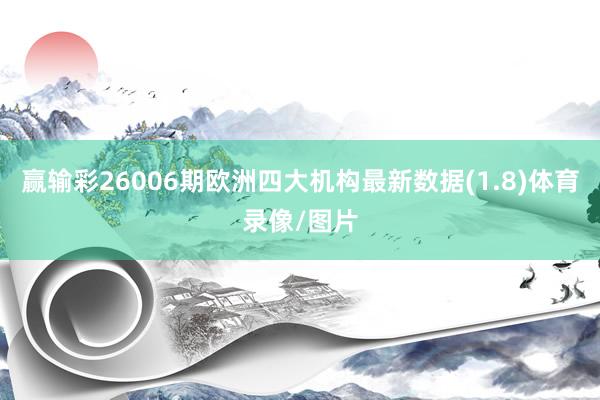 赢输彩26006期欧洲四大机构最新数据(1.8)体育录像/图片