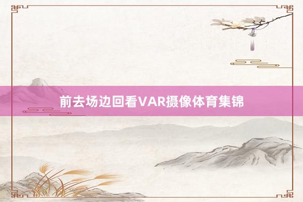 前去场边回看VAR摄像体育集锦