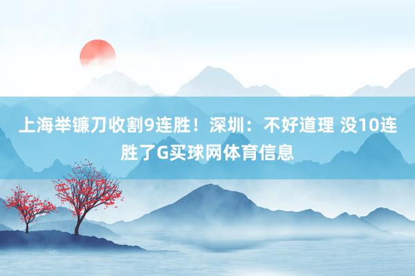 上海举镰刀收割9连胜！深圳：不好道理 没10连胜了G买球网体育信息