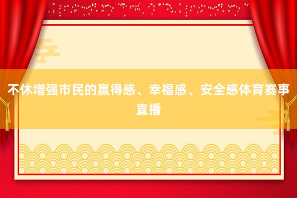 不休增强市民的赢得感、幸福感、安全感体育赛事直播