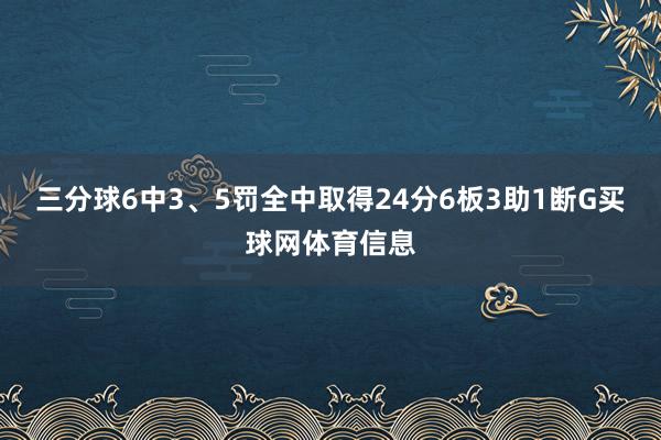 三分球6中3、5罚全中取得24分6板3助1断G买球网体育信息