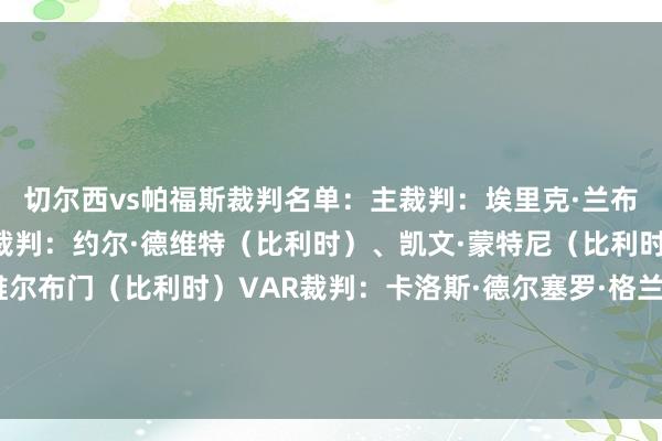 切尔西vs帕福斯裁判名单：主裁判：埃里克·兰布雷希茨（比利时）助理裁判：约尔·德维特（比利时）、凯文·蒙特尼（比利时）第四官员：内森·维尔布门（比利时）VAR裁判：卡洛斯·德尔塞罗·格兰德（西班牙）VAR助理裁判：波尔·范博克尔（荷兰）    体育赛事直播