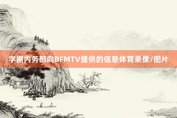 字据内务部向BFMTV提供的信息体育录像/图片