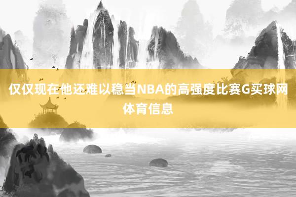 仅仅现在他还难以稳当NBA的高强度比赛G买球网体育信息