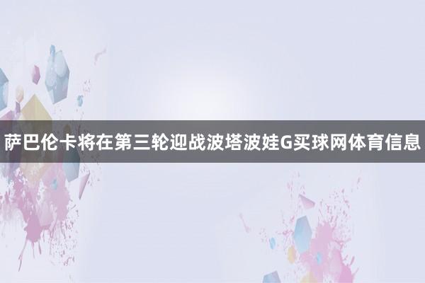 萨巴伦卡将在第三轮迎战波塔波娃G买球网体育信息