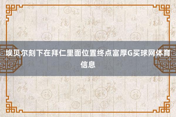 埃贝尔刻下在拜仁里面位置终点富厚G买球网体育信息