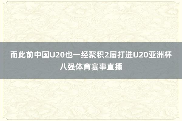 而此前中国U20也一经聚积2届打进U20亚洲杯八强体育赛事直播