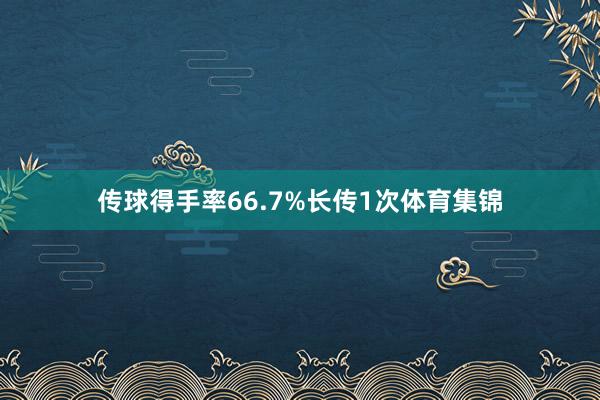 传球得手率66.7%长传1次体育集锦