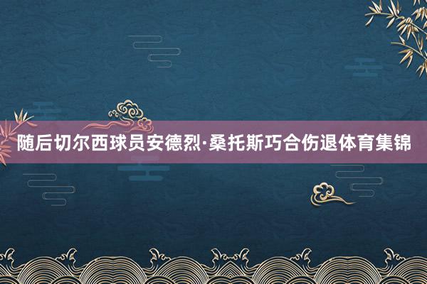随后切尔西球员安德烈·桑托斯巧合伤退体育集锦