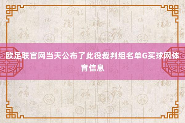欧足联官网当天公布了此役裁判组名单G买球网体育信息