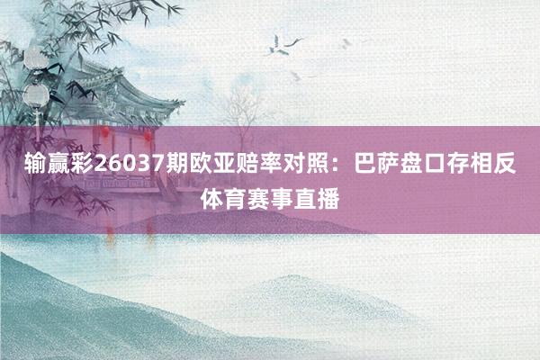 输赢彩26037期欧亚赔率对照：巴萨盘口存相反体育赛事直播