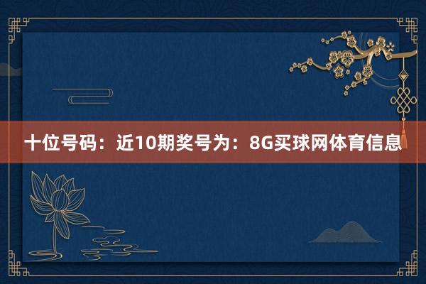 十位号码:近10期奖号为:8G买球网体育信息