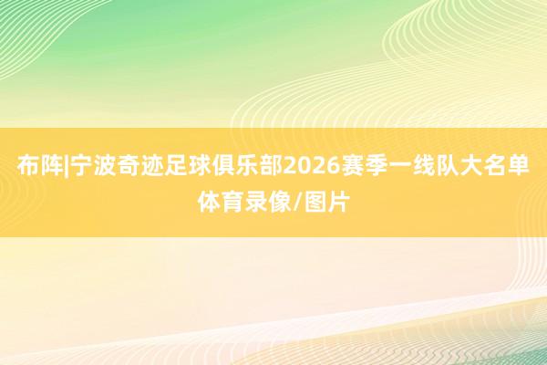 布阵|宁波奇迹足球俱乐部2026赛季一线队大名单体育录像/图片