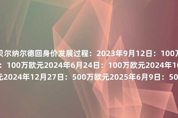 贝尔纳尔德回身价发展过程：2023年9月12日：100万欧元2023年12月20日：100万欧元2024年6月24日：100万欧元2024年10月11日：500万欧元2024年12月27日：500万欧元2025年6月9日：500万欧元2025年10月2日：1000万欧元2025年12月12日：1000万欧元2026年3月16日：3000万欧元    体育赛事直播