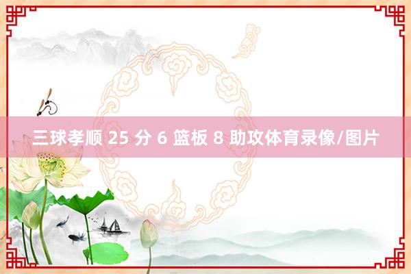 三球孝顺 25 分 6 篮板 8 助攻体育录像/图片